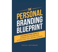 The Personal Branding Blueprint: The Step-by-Step Guide to Dominating Online and Attracting High-Paying Clients (The Personal Branding Series)