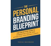 The Personal Branding Blueprint: The Step-by-Step Guide to Dominating Online and Attracting High-Paying Clients (The Personal Branding Series)