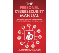 The Personal Cybersecurity Manual: How Anyone Can Protect Themselves from Fraud, Identity Theft, and Other Cybercrimes (Home Technology Manuals)