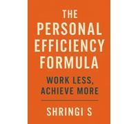 The Personal Efficiency Formula: Work Less, Achieve More: A Practical Blueprint to Simplify Your Work, Align Your Energy & Transform Your Productivity: 10 (Time & Productivity Mastery Series)