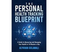 The Personal Health Tracking Blueprint: A Guide to Measuring and Managing Your Health in 10 Minutes a Day
