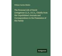 The Personal Life of David Livingstone LL.D., D.C.L., Chiefly from His Unpublished Journals and Correspondence in the Possession of His Family