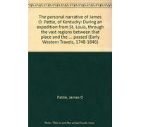 The personal narrative of James O. Pattie, of Kentucky: During an expedition from St. Louis, through the vast regions between that place and the ... passed (Early Western Travels, 1748-1846)