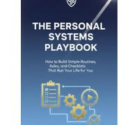 The Personal Systems Playbook: How to Build Simple Routines, Rules, and Checklists That Run Your Life for You