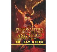 The Personality of Angels and Demons and Jesus the Exorcist, What Everyone Should Know about the Spirits of Light and Darkness
