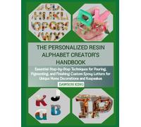THE PERSONALIZED RESIN ALPHABET CREATOR'S HANDBOOK: Essential Step-by-Step Techniques for Pouring, Pigmenting, and Finishing Custom Epoxy Letters for Unique Home Decorations and Keepsakes