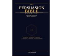 The Persuasion Bible: The Complete Encyclopedia of Psychology, Influence & Human Performance
