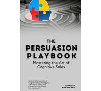 The Persuasion Playbook: Mastering the Art of Cognitive Sales: Unlock the Secrets of Cognitive Psychology to Transform Sales and Foster Lasting Client Connections