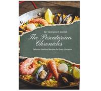 THE PESCATARIAN CHRONICLES COOKBOOK: Delicious Seafood Recipes for Every Occasion