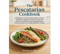 The Pescatarian Cookbook: 190 Beginner-Friendly Seafood & Plant-Based Recipes for Simple Everyday Cooking, with Gluten-Free Options, Easy Weeknight ... Favorites, and a Dedicated Kids’ Chapter