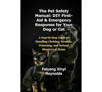 The Pet Safety Manual: DIY First-Aid & Emergency Response for Your Dog or Cat: A Step-by-Step Guide to Handling Choking, Wounds, Poisoning, and Natural Disasters at Home