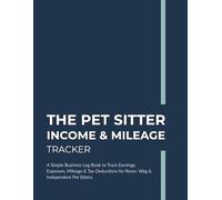 The Pet Sitter Income & Mileage Tracker: A Simple Business Log Book to Track Earnings, Expenses, Mileage & Tax Deductions for Rover, Wag & Independent Pet Sitters