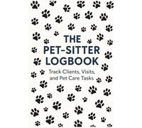 The Pet- Sitter Logbook Track Clients, Visits, and Pet Care Tasks: Daily Pet Sitting Organizer for Tracking Appointments, Feeding, Walks, Medications, and Client Notes
