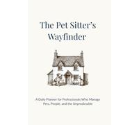 The Pet Sitter’s Wayfinder - A Daily Planner for Professionals Who Manage Pets, People, and the Unpredictable