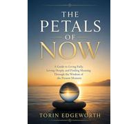 THE PETALS OF NOW: A Guide to Living Fully, Loving Deeply, and Finding Meaning Through the Wisdom of the Present Moment