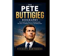 THE PETE BUTTIGIEG BIOGRAPHY: From Small-City Mayor to National Leader- The Story of Ambition, Service, and Political Rise