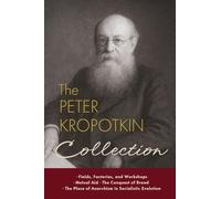 The Peter Kropotkin Collection: Fields, Factories, and Workshops, Mutual Aid, The Conquest of Bread, The Place of Anarchism in Socialistic Evolution