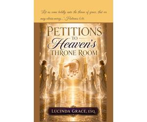 THE PETITIONS: Petition To Transfer Venue From The Courtroom Of Judgment To The Throne Room Of Grace And Mercy - Including Throne Room Petitions for ... and to Release Blessings and Favor