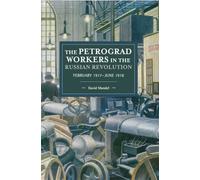 The Petrograd Workers in the Russian Revolution: February 1917-June 1918 (145) (Historical Materialism)