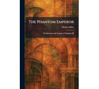 The Phantom Emperor: The Romance and Tragedy of Napoleon III