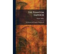 The Phantom Emperor: The Romance and Tragedy of Napoleon III