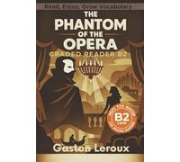 The Phantom of the Opera - Graded Reader B2: Retold Short Story for English Learners and Young Adult Classic Lovers - Build Vocabulary with Easy English Books