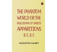 The Phantom World or, The philosophy of spirits, apparitions, c, c