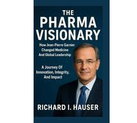 THE PHARMA VISIONARY: How Jean-pierre Garnier Changed Medicine And Global Leadership: A Journey Of Innovation, Integrity, And Impact