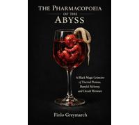 THE PHARMACOPOEIA OF THE ABYSS: A Black Magic Grimoire of Visceral Potions, Baneful Alchemy, and Occult Wetware (Finlo Greymarch)