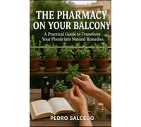 The Pharmacy on Your Balcony: A Practical Guide to Turning Your Plants into Natural Remedies (Medicina)