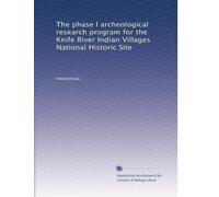 The phase I archeological research program for the Knife River Indian Villages National Historic Site: Volume 1