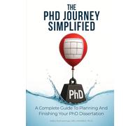 The PhD Journey Simplified: A Complete Guide To Planning And Finishing Your PhD Dissertation