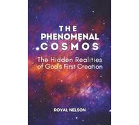 The Phenomenal Cosmos: The Hidden Realities of God's First Creation