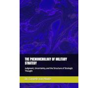 THE PHENOMENOLOGY OF MILITARY STRATEGY: Judgment, Uncertainty, and the Structure of Strategic Thought (The Frost Reports on Military Science)