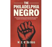 The Philadelphia Negro: A Social Study and History of Pennsylvania's Black American Population, their Education, Environment and Work