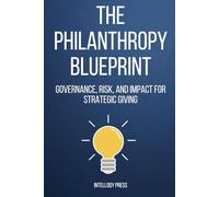 The Philanthropy Blueprint: Governance, Risk, and Impact for Strategic Giving (The Philanthropy Excellence Series)