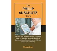 THE PHILIP ANSCHUTZ STORY: Lessons from the Billionaire who Leveraged Land, Oil, Railroads and Entertainment to Become a Powerhouse in American ... Minds: Stories of Grit and Greatness)