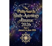 The Philip Garcia Daily Astrology Almanac 2026 - Part 1 - January to June 2026: Your day-by-day guide to clarity, confidence, and cosmic wisdom