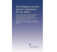 The Philippine election and the implications for U.S. policy: Hearing and markup before the Subcommittee on Asian and Pacific Affairs of the Committee ... on H.R. 4198, February 19, and 20, 1986