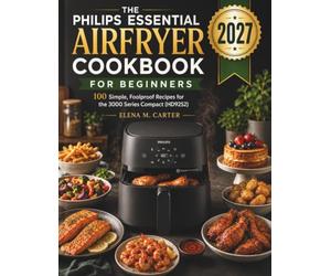 THE PHILIPS ESSENTIAL AIRFRYER COOKBOOK FOR BEGINNERS: 100 Simple, Foolproof Recipes for the 3000 Series Compact (HD9252)