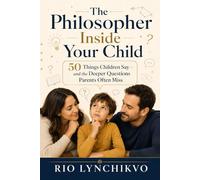 The Philosopher Inside Your Child: 50 Things Children Say-and the Deeper Questions Parents Often Miss