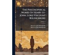The Philosophical Works Of Henry St-john, Lord Viscount Bolingbroke