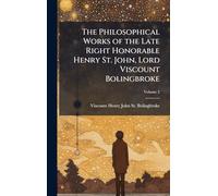 The Philosophical Works of the Late Right Honorable Henry St. John, Lord Viscount Bolingbroke