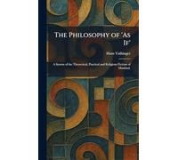 The Philosophy of 'As If': A System of the Theoretical, Practical and Religious Fictions of Mankind.