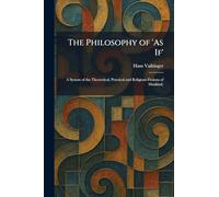 The Philosophy of 'As If': A System of the Theoretical, Practical and Religious Fictions of Mankind.