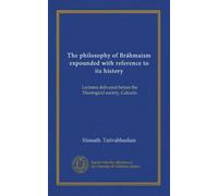 The philosophy of Bráhmaism expounded with reference to its history: Lectures delivered before the Theological society, Calcutta