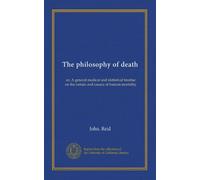 The philosophy of death: or, A general medical and statistical treatise on the nature and causes of human mortality