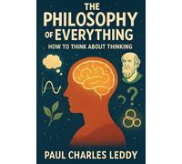 The Philosophy of Everything: How to Think about Thinking (Everything about Everything)