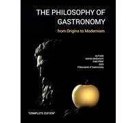 THE PHILOSOPHY OF GASTRONOMY - Complete Edition: FROM ORIGINS TO MODERNISM (THE PHILOSOPHY OF GASTRONOMY - FROM ORIGINS TO MODERNISM)