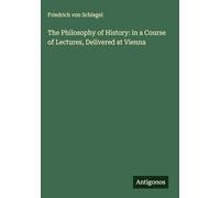 The Philosophy of History: in a Course of Lectures, Delivered at Vienna